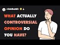What ACTUALLY controversial opinion do you have?