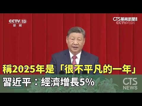 稱2025年是「很不平凡的一年」　習近平：經濟增長5%