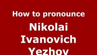 How to pronounce Nikolai Ivanovich Yezhov