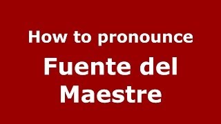 How to pronounce Fuente Del Maestre