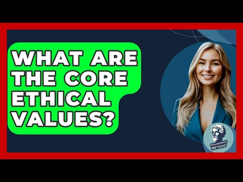 What Are The Core Ethical Values? - Philosophy Beyond