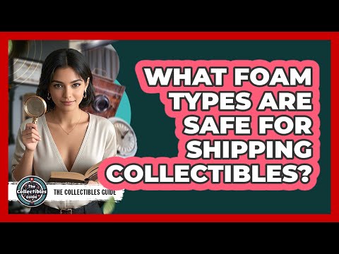 What Foam Types Are Safe For Shipping Collectibles?