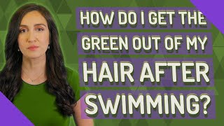 How do I get the green out of my hair after swimming?