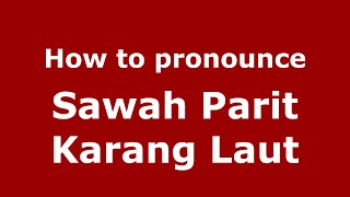 How to pronounce Sawah Parit Karang Laut