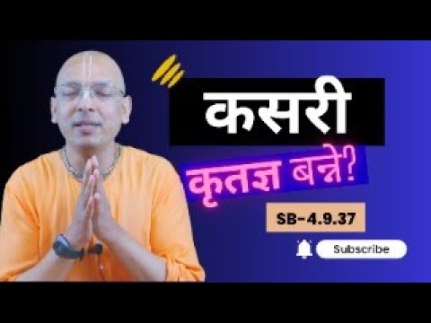 कसरी कृतज्ञ बन्ने? SB 4.9.37