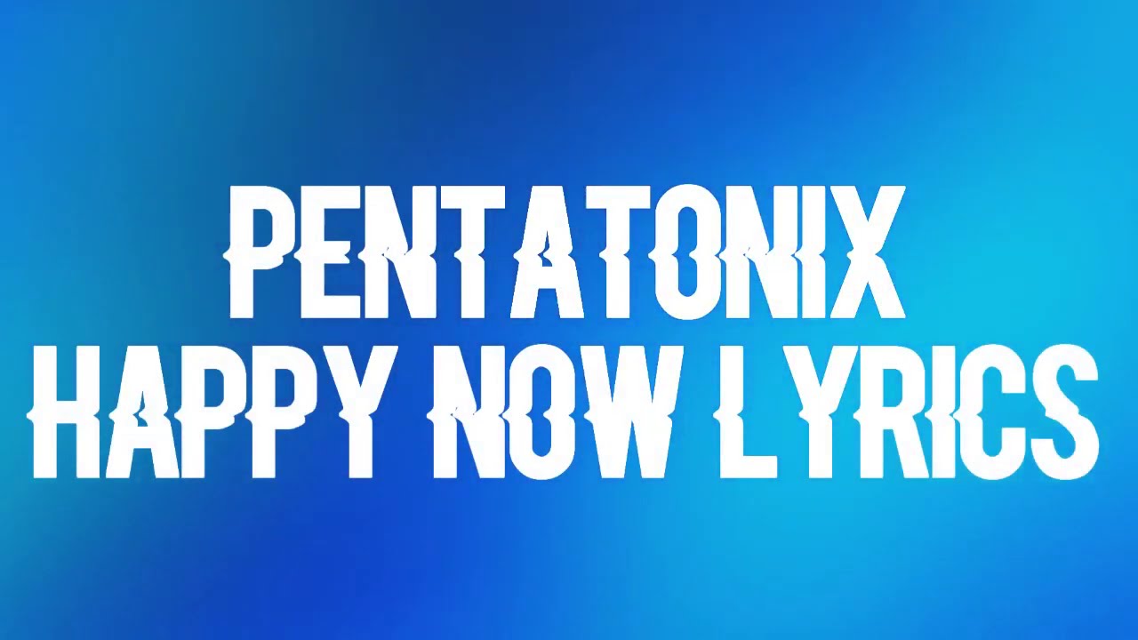 Lyrics of Happy Now Song - Pentatonix