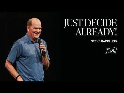 Just Decide Already!: Steve Backlund's Teaching on Faith and Decision-Making | Bethel Church