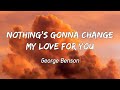George Benson Nothing S Gonna Change My Love For You Lyrics