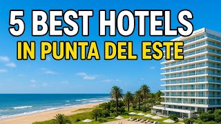 Best Hotels in Punta del Este for a Luxurious Stay