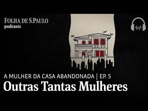 Podcast: A Mulher da Casa Abandonada | Ep.5: Outras Tantas Mulheres
