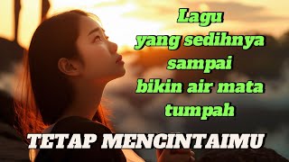 Download lagu Lagu yang sedihnya bikin airmata tumpah | TETAP MENCINTAIMU mp3