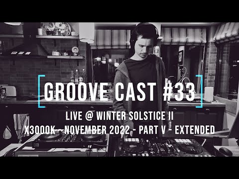 AL3X Live @ Groove Cast #33, Winter Solstice II, Nov 2022 - Part V - Extended [Progressive]