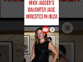 Mick Jagger S Daughter Jade Arrested In Ibiza