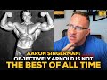 Aaron Singerman: Objectively Arnold Schwarzenegger Is Not A Top 5 Bodybuilder Of All Time