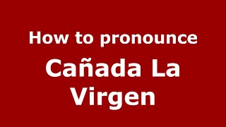 How to pronounce Cañada La Virgen