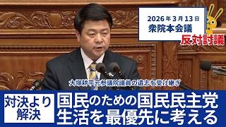2026年3月13日　衆院本会議反対討議　大塚耕平元参議院議員の遺志を受け継ぎ国民のための国民民主党　生活を最優先に考える　対決より解決