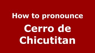 How to pronounce Cerro De Chicutitan