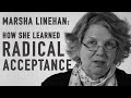 How She Learned Radical Acceptance | MARSHA LINEHAN