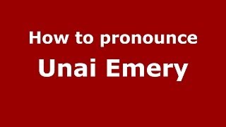 How to pronounce Unai Emery