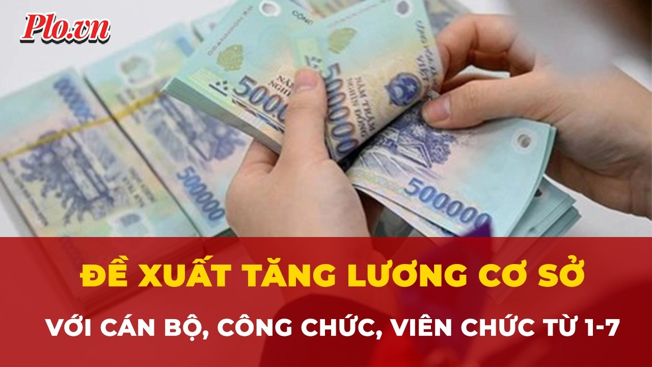 Đề xuất tăng lương cơ sở với cán bộ, công chức, viên chức từ 1-7