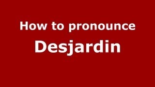 How to pronounce Desjardin