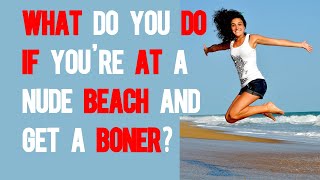 What do you do if you’re at a nude beach and get a boner?