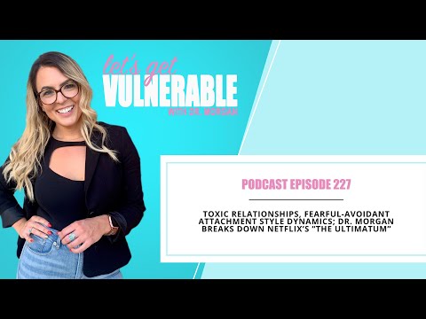 EP 227: Fearful-Avoidant Attachment Style Dynamics; Dr. Morgan Breaks Down Netflix’s “The Ultimatum”