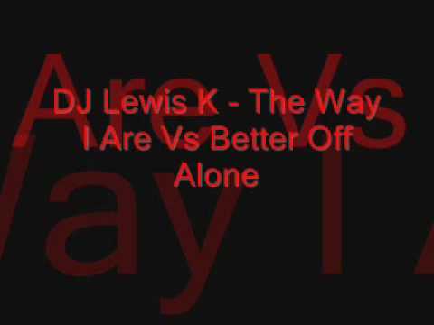 DJ Lewis K The Way I Are Vs Better Off Alone