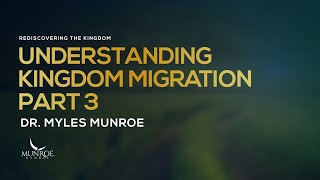Understanding Kingdom Migration Part 3 | Dr. Myles Munroe