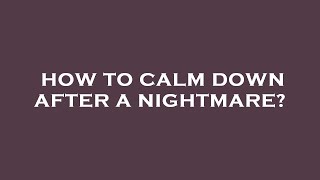 How to calm down after a nightmare?