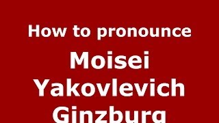 How to pronounce Moisei Yakovlevich Ginzburg