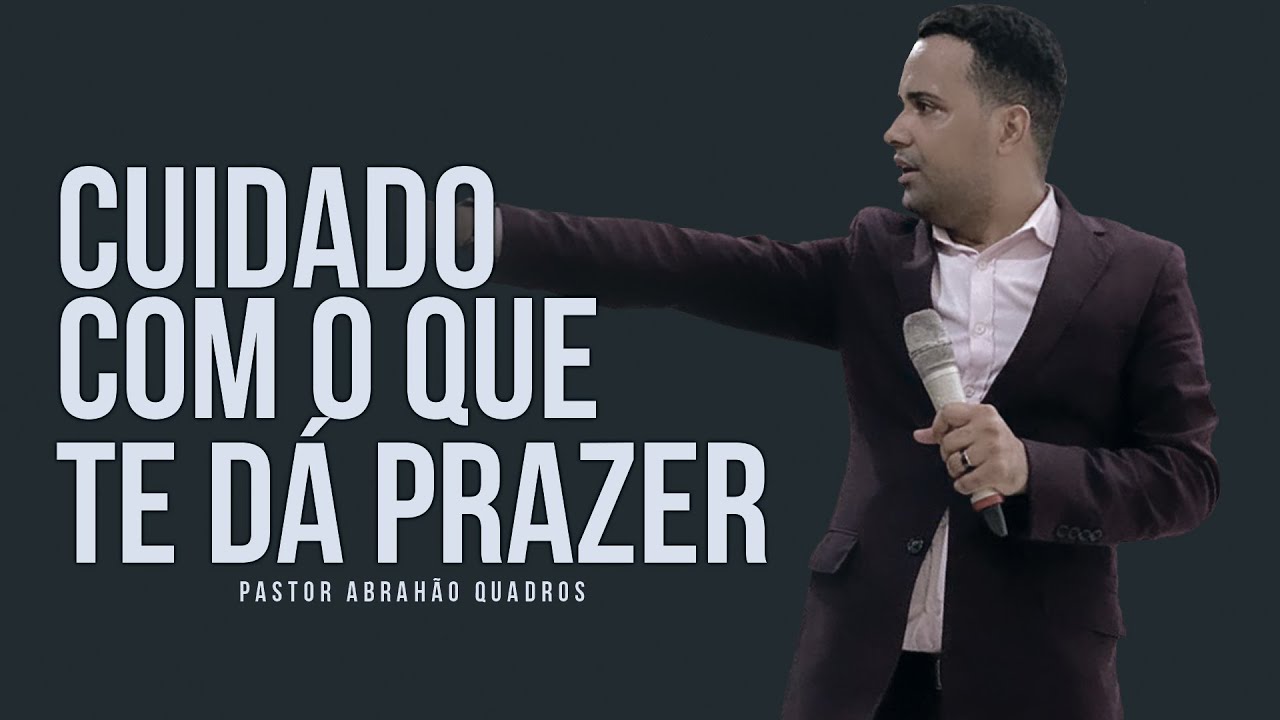 CUIDADO COM O QUE TE DÁ PRAZER - PR. ABRAHÃO QUADROS