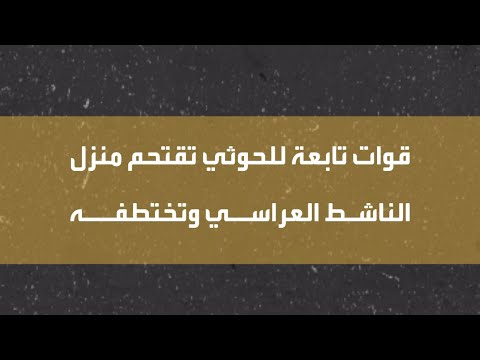 قوات تابعة للحوثي تقتحم منزل الناشط العراسي وتختطفه فـي صنعاء
