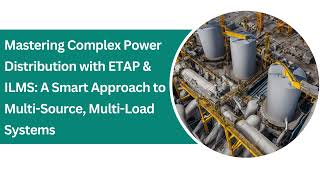 Mastering Complex Power Distribution with ETAP & ILMS: An Approach to MultiSource, Multi-Load System