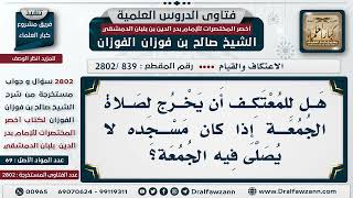 صورة [839 -2802] هل للمُعتكف أن يخرُج لصلاة الجُمعة إذا كان مسجدهُ لا يُصلى فيه الجُمعة؟