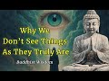 Why We Don T See Things As They Truly Are A Buddhist Perspective