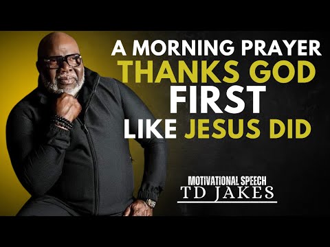 A MORNING PRAYER THANKS GOD FIRST LIKE JESUS DID| T.D JAKES BEST MOTIVATIONAL SPEECH