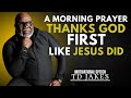 A MORNING PRAYER THANKS GOD FIRST LIKE JESUS DID T D JAKES BEST MOTIVATIONAL SPEECH
