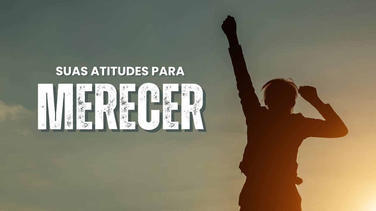 Pense, sinta e aja como um merecedor.