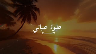 كلمات اغنية حلوة حياتي وهم