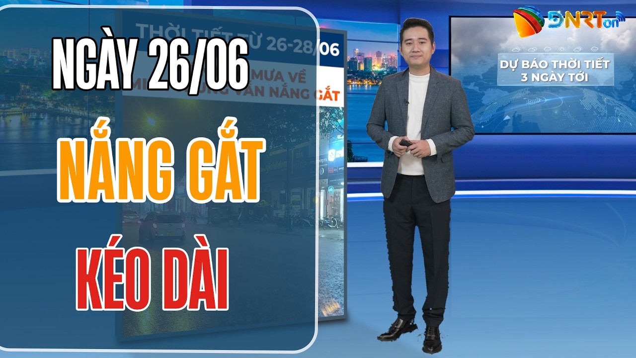 Dự báo thời tiết 26-28/06 | Miền Trung tiếp tục nắng nóng gay gắt kéo dài