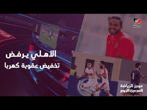 الأهلي يرفض تخفيض عقوبة كهربا والزمالك يرفض رحيل الأعمدة الأساسية