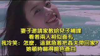 妻子邀請家教給兒子補課，看着兩人相似面孔，我冷笑：怎麼，這就急着把姦夫帶回家？她頓時嚇得臉色蒼白