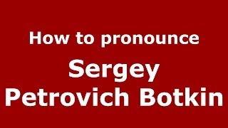 How to pronounce Sergey Petrovich Botkin