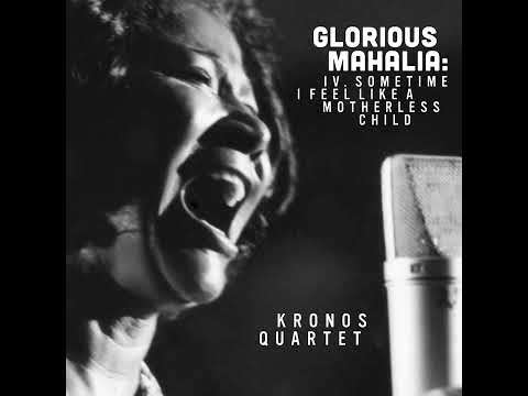 Kronos Quartet - "Glorious Mahalia: IV. Sometime I feel like a motherless child" [Official Audio]