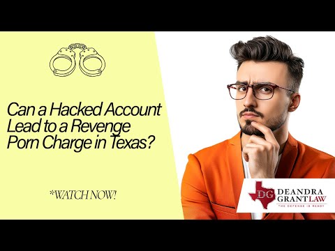 Can a Hacked Account Lead to a Revenge Porn Charge in Texas? | Contact Deandra Grant Law Today!