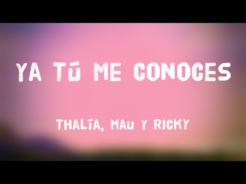Ya Tú Me Conoces - Thalía, Mau Y Ricky (Letra) 🏜
