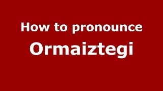 How to pronounce Ormaiztegi