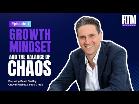 Growth Mindset, and the Balance of Chaos with David Shelley, CEO Hachette Book Group RTM Leadership