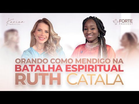 RUTH CATALA (Orando Como Mendigo na Batalha Espiritual) + Forte PodCast com Karina Bacchi